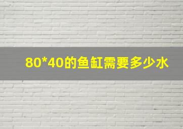 80*40的鱼缸需要多少水