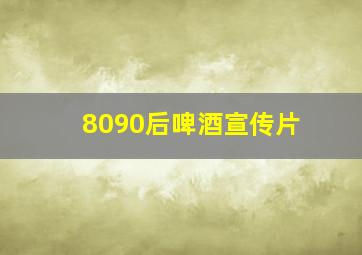 8090后啤酒宣传片