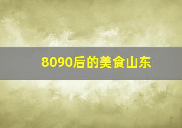 8090后的美食山东