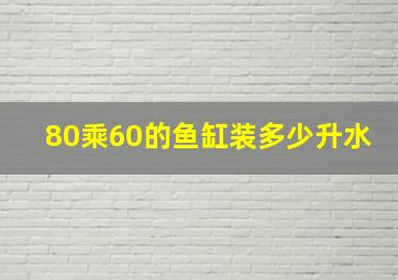 80乘60的鱼缸装多少升水