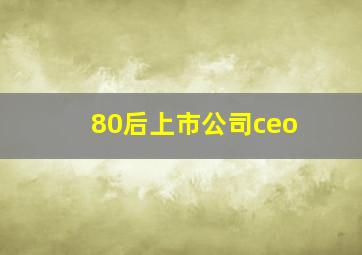 80后上市公司ceo