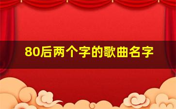 80后两个字的歌曲名字