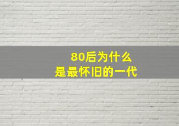 80后为什么是最怀旧的一代