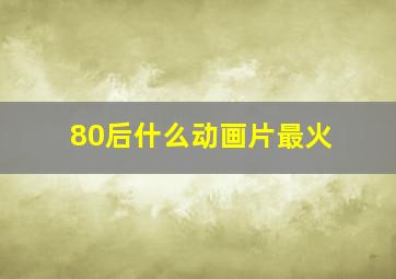 80后什么动画片最火