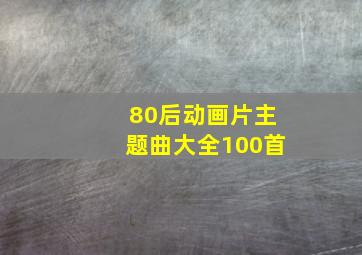 80后动画片主题曲大全100首