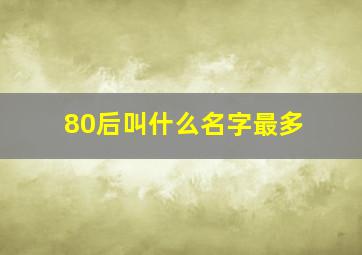 80后叫什么名字最多