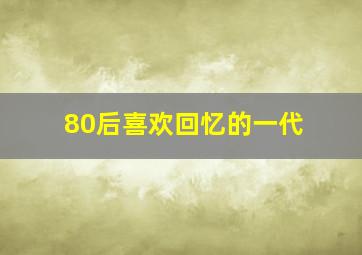 80后喜欢回忆的一代