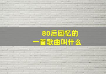 80后回忆的一首歌曲叫什么