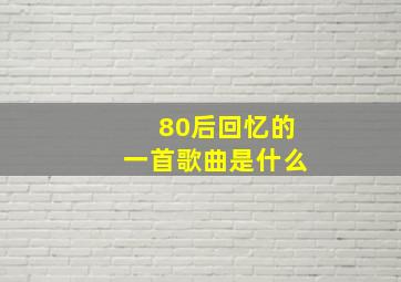 80后回忆的一首歌曲是什么