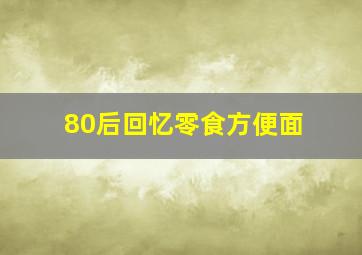 80后回忆零食方便面