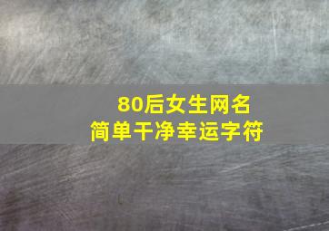 80后女生网名简单干净幸运字符