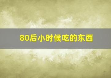 80后小时候吃的东西