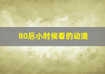 80后小时候看的动漫