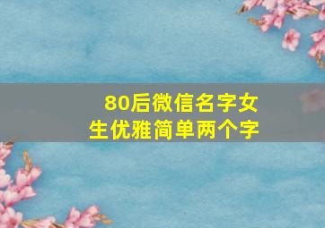 80后微信名字女生优雅简单两个字