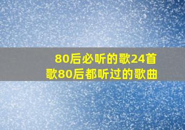 80后必听的歌24首歌80后都听过的歌曲