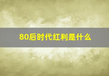 80后时代红利是什么