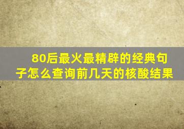 80后最火最精辟的经典句子怎么查询前几天的核酸结果