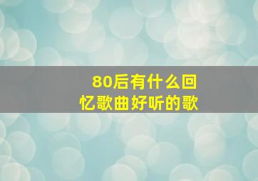 80后有什么回忆歌曲好听的歌