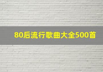 80后流行歌曲大全500首