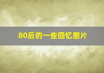 80后的一些回忆图片