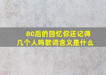 80后的回忆你还记得几个人吗歌词含义是什么