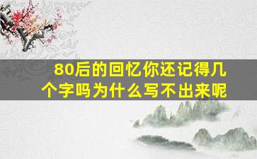 80后的回忆你还记得几个字吗为什么写不出来呢