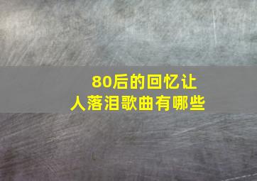 80后的回忆让人落泪歌曲有哪些