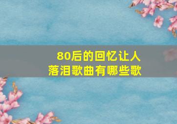 80后的回忆让人落泪歌曲有哪些歌