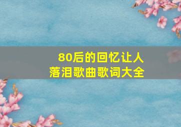 80后的回忆让人落泪歌曲歌词大全