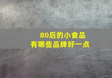 80后的小食品有哪些品牌好一点