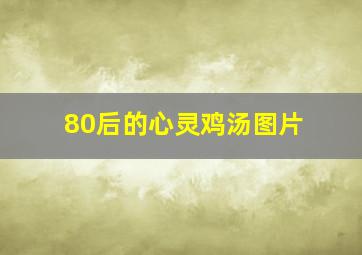 80后的心灵鸡汤图片