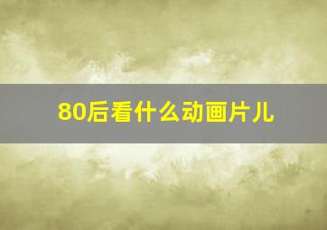 80后看什么动画片儿