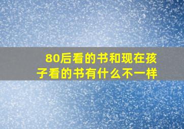 80后看的书和现在孩子看的书有什么不一样