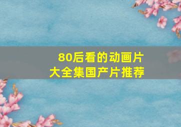 80后看的动画片大全集国产片推荐