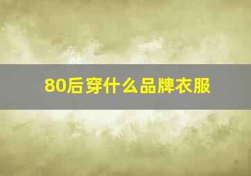 80后穿什么品牌衣服