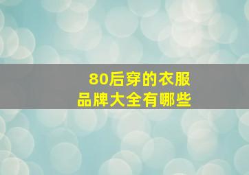 80后穿的衣服品牌大全有哪些