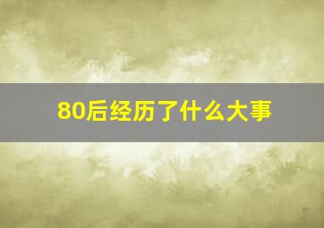 80后经历了什么大事