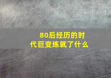 80后经历的时代巨变练就了什么