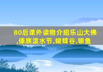 80后课外读物介绍乐山大佛,傣族泼水节,蝴蝶谷,银鱼