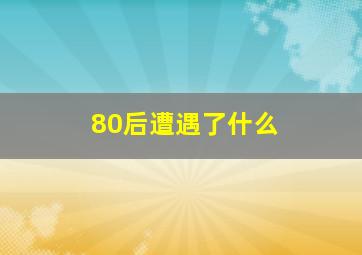 80后遭遇了什么