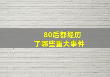 80后都经历了哪些重大事件