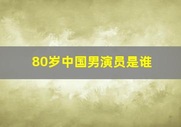 80岁中国男演员是谁