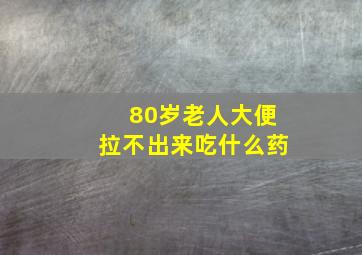 80岁老人大便拉不出来吃什么药