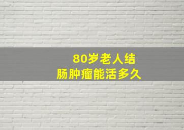 80岁老人结肠肿瘤能活多久