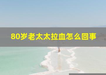 80岁老太太拉血怎么回事