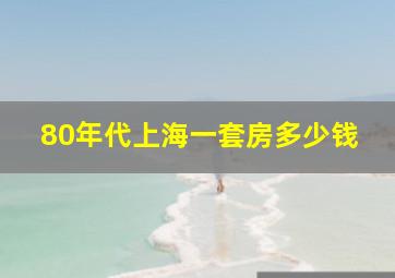 80年代上海一套房多少钱