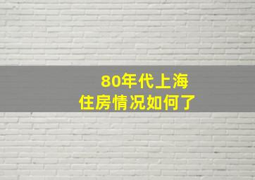 80年代上海住房情况如何了