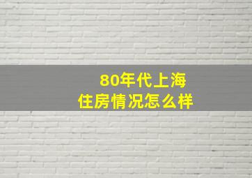 80年代上海住房情况怎么样