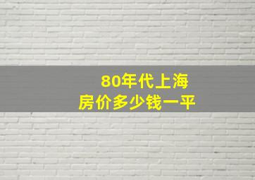 80年代上海房价多少钱一平