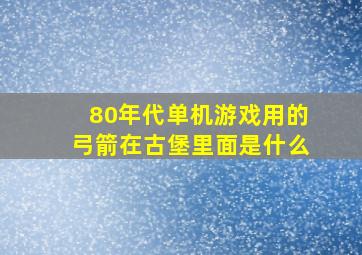 80年代单机游戏用的弓箭在古堡里面是什么